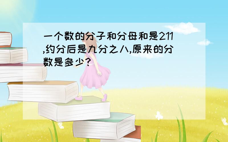 一个数的分子和分母和是211,约分后是九分之八,原来的分数是多少?