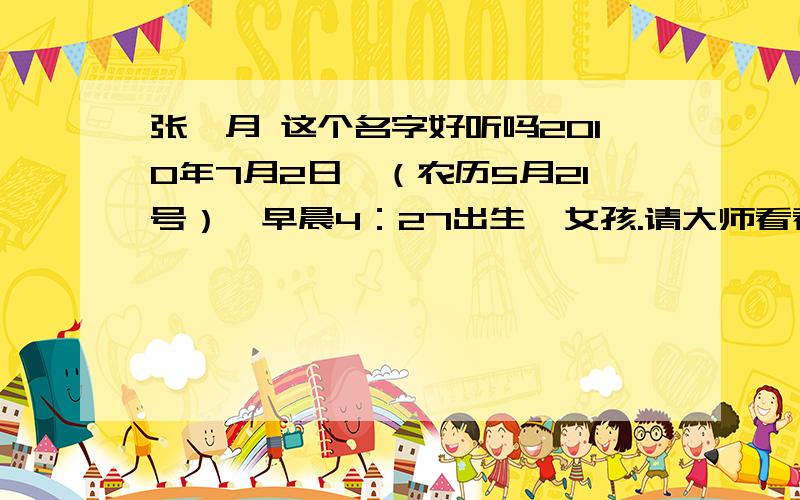 张馨月 这个名字好听吗2010年7月2日,（农历5月21号）,早晨4：27出生,女孩.请大师看看这个名字好不好,能得多少分?谢谢! 于回答者给出准确的答案