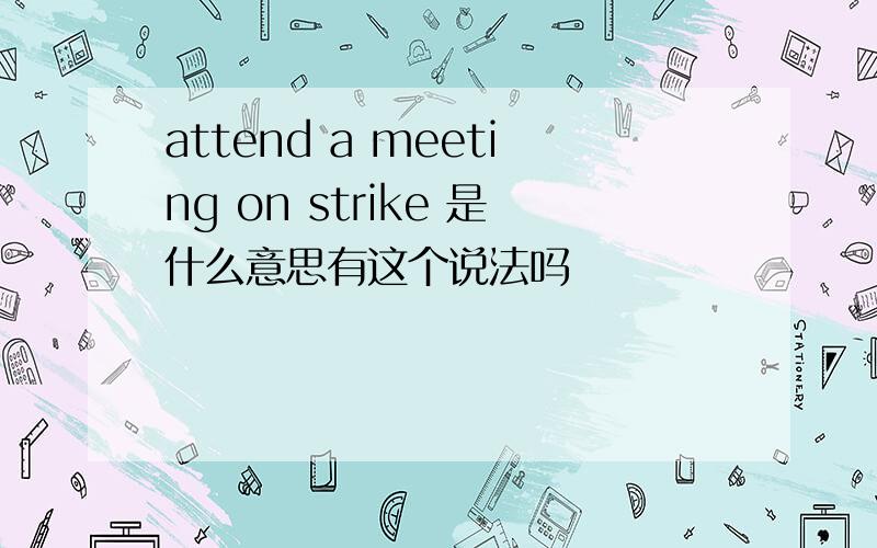 attend a meeting on strike 是什么意思有这个说法吗