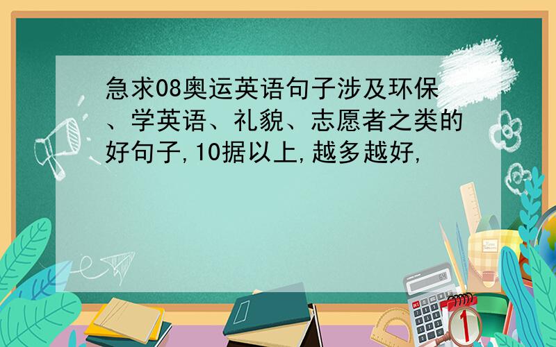 急求08奥运英语句子涉及环保、学英语、礼貌、志愿者之类的好句子,10据以上,越多越好,