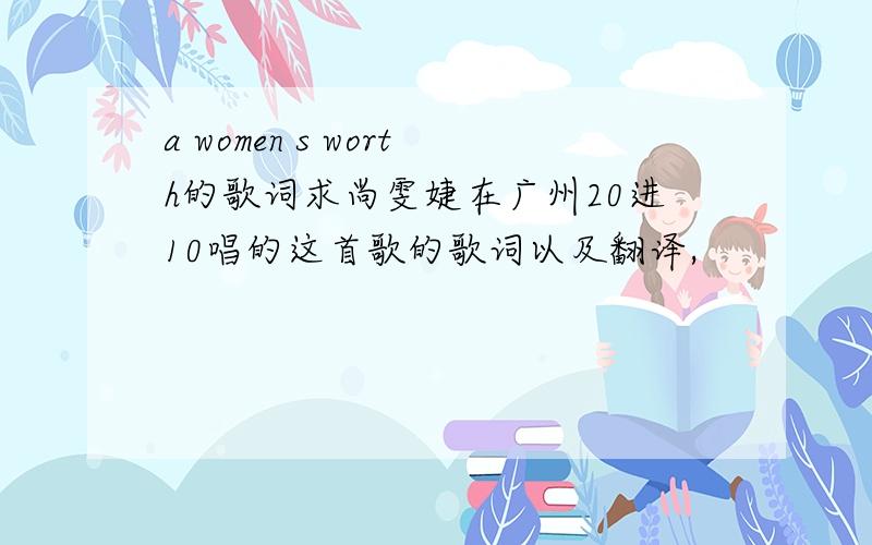 a women s worth的歌词求尚雯婕在广州20进10唱的这首歌的歌词以及翻译,