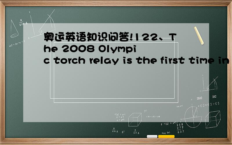 奥运英语知识问答!122、The 2008 Olympic torch relay is the first time in Olympic history that the Olympic flame passed through _________.(1分)A:The Latin American cityB:North American cityC:South Asia city