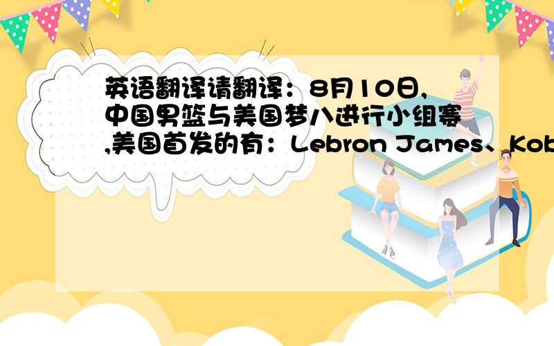 英语翻译请翻译：8月10日,中国男篮与美国梦八进行小组赛,美国首发的有：Lebron James、Kobe Bryant、Howand等人.最终美国男篮以101：70大胜中国男篮.