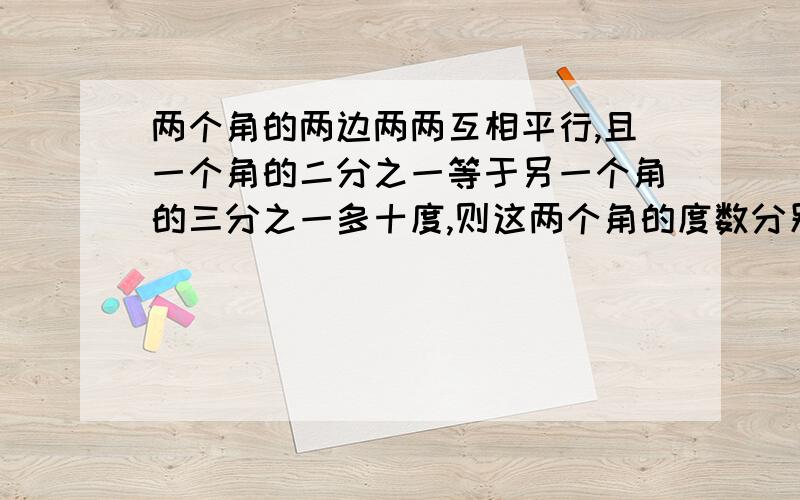 两个角的两边两两互相平行,且一个角的二分之一等于另一个角的三分之一多十度,则这两个角的度数分别为?快快快快快快快快快快快快快快快快快快快快快快快快快快