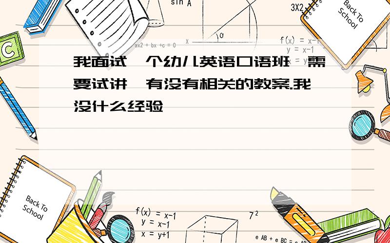 我面试一个幼儿英语口语班,需要试讲,有没有相关的教案.我没什么经验,