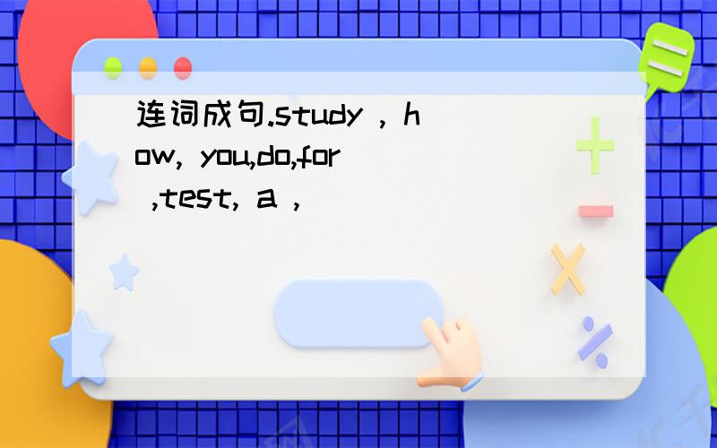 连词成句.study , how, you,do,for ,test, a ,