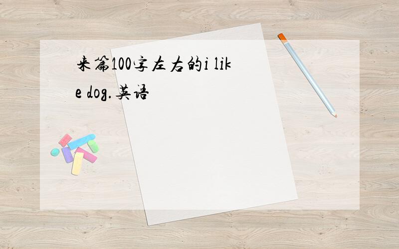 来篇100字左右的i like dog.英语