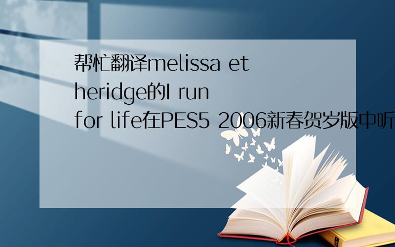 帮忙翻译melissa etheridge的I run for life在PES5 2006新春贺岁版中听到的这首歌,然后到处找,发现歌手的事迹很感动.就想找这首歌的中文翻译.请帮帮忙~谢谢!It's been years since they told her about it.The darkn