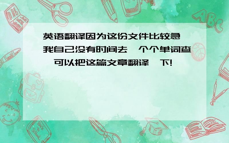 英语翻译因为这份文件比较急,我自己没有时间去一个个单词查,可以把这篇文章翻译一下!