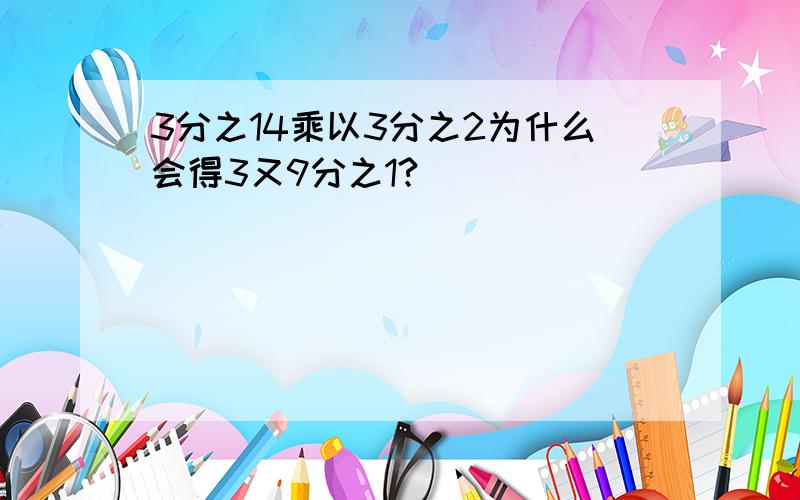 3分之14乘以3分之2为什么会得3又9分之1?