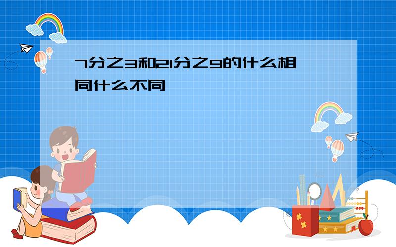 7分之3和21分之9的什么相同什么不同