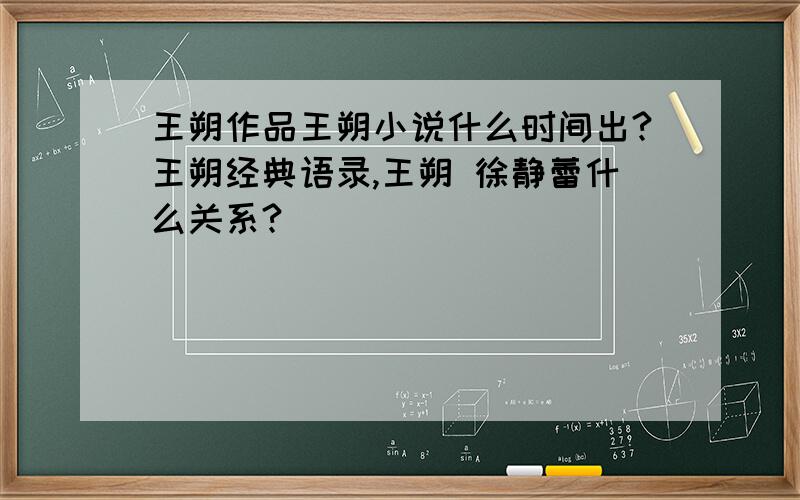 王朔作品王朔小说什么时间出?王朔经典语录,王朔 徐静蕾什么关系?