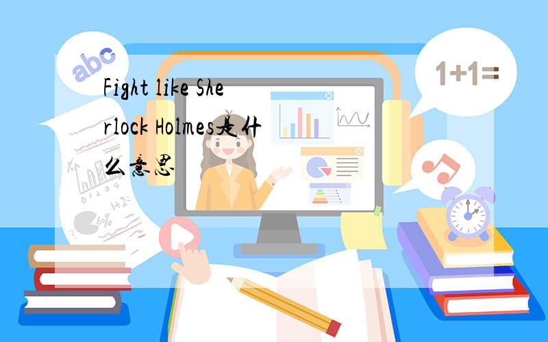 Fight like Sherlock Holmes是什么意思