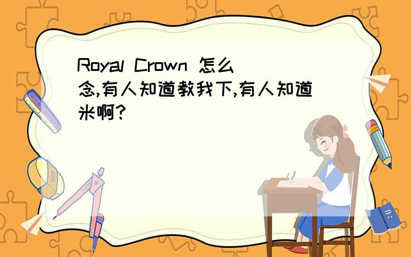 Royal Crown 怎么念,有人知道教我下,有人知道米啊?