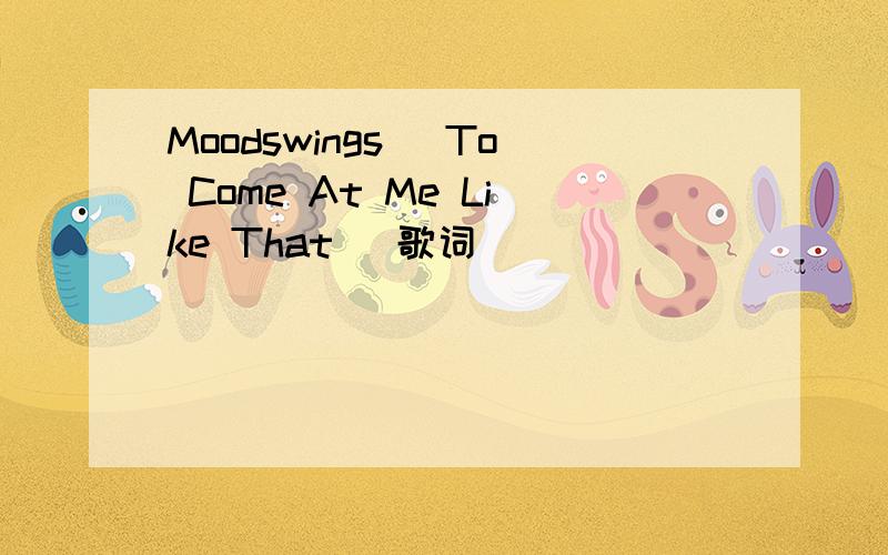 Moodswings (To Come At Me Like That) 歌词