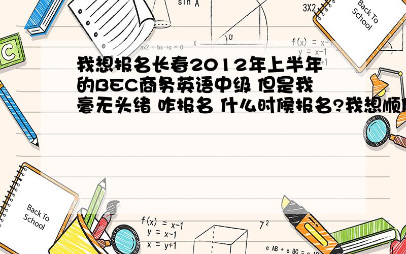 我想报名长春2012年上半年的BEC商务英语中级 但是我毫无头绪 咋报名 什么时候报名?我想顺便去上培训课 因为实在太差了英语 请问上了课准备了BEC 英语成绩能否有所提高 对工作是否有帮助?