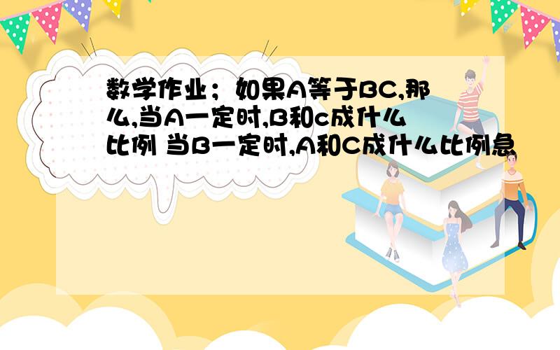 数学作业；如果A等于BC,那么,当A一定时,B和c成什么比例 当B一定时,A和C成什么比例急