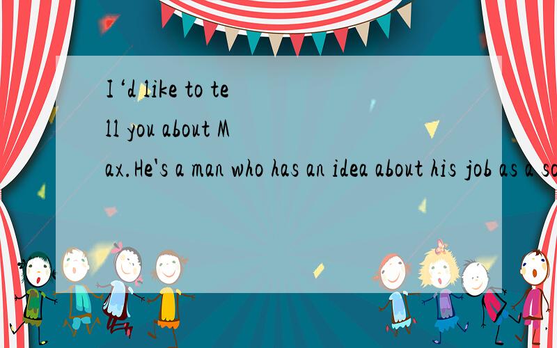 I‘d like to tell you about Max.He's a man who has an idea about his job as a social worker.这是开头第一句.我想要这篇文章的翻译或者解析什么的.看不懂.