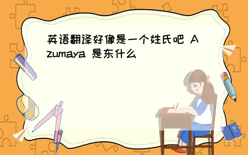英语翻译好像是一个姓氏吧 Azumaya 是东什么