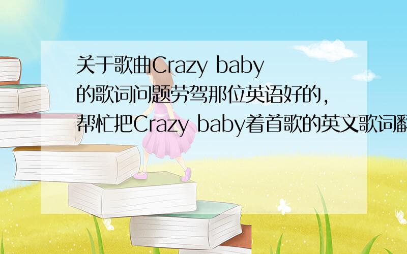 关于歌曲Crazy baby的歌词问题劳驾那位英语好的,帮忙把Crazy baby着首歌的英文歌词翻译 歌词如下：Crazy baby,the spirit of the motion Don’t let me feel devotion,And every day I’ll always love you Baby,so let me see th