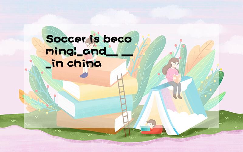 Soccer is becoming|_and__ ___in china