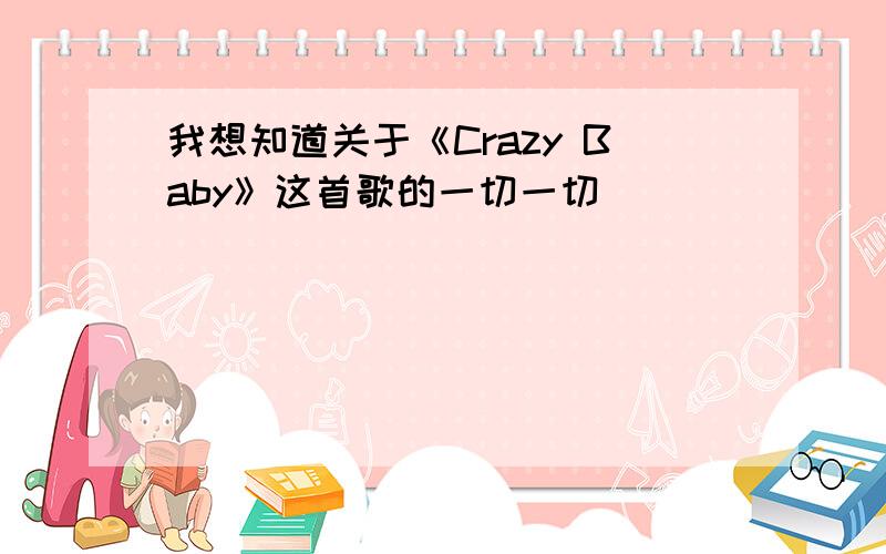 我想知道关于《Crazy Baby》这首歌的一切一切