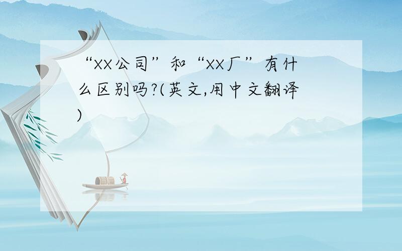 “XX公司”和“XX厂”有什么区别吗?(英文,用中文翻译)