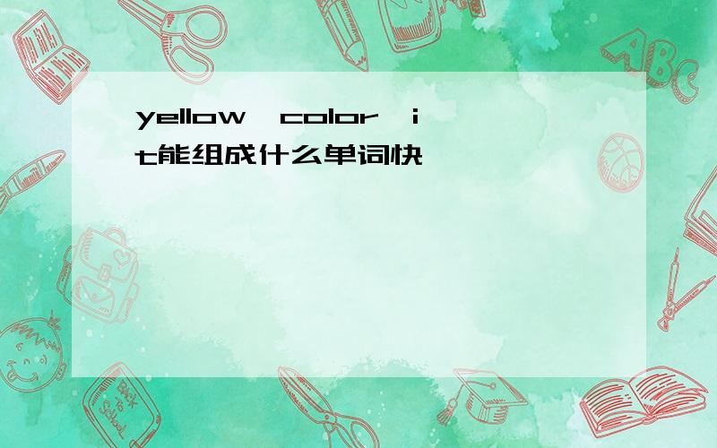 yellow,color,it能组成什么单词快