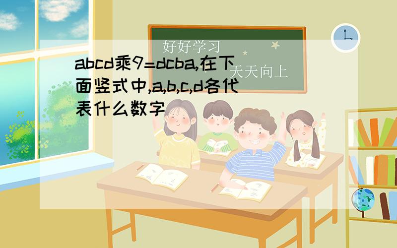 abcd乘9=dcba,在下面竖式中,a,b,c,d各代表什么数字