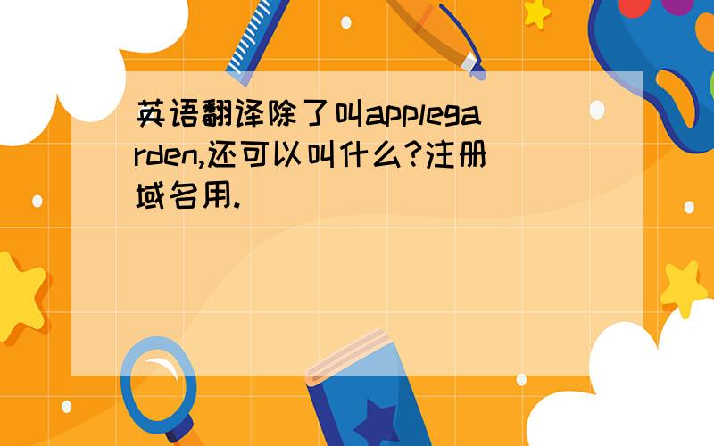 英语翻译除了叫applegarden,还可以叫什么?注册域名用.