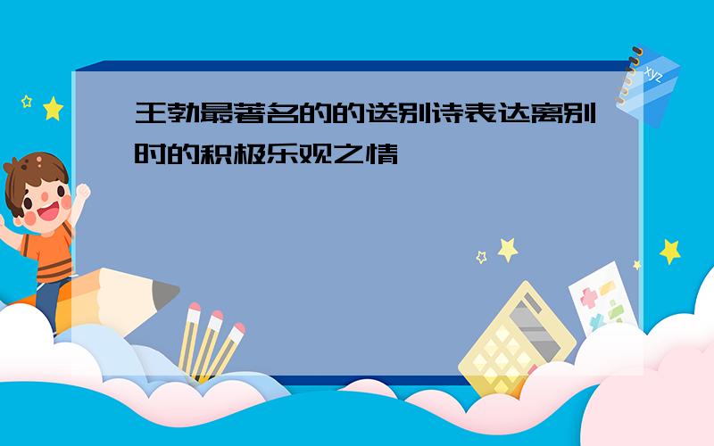 王勃最著名的的送别诗表达离别时的积极乐观之情