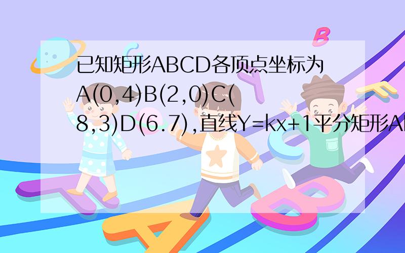 已知矩形ABCD各顶点坐标为A(0,4)B(2,0)C(8,3)D(6.7),直线Y=kx+1平分矩形ABCD的面积,求k值