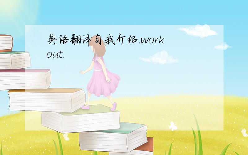 英语翻译自我介绍.work out.