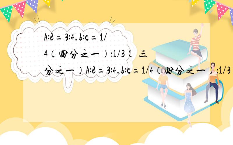 A:B=3:4,b:c=1/4（四分之一）：1/3( 三分之一）A:B=3:4,b:c=1/4（四分之一）：1/3( 三分之一）