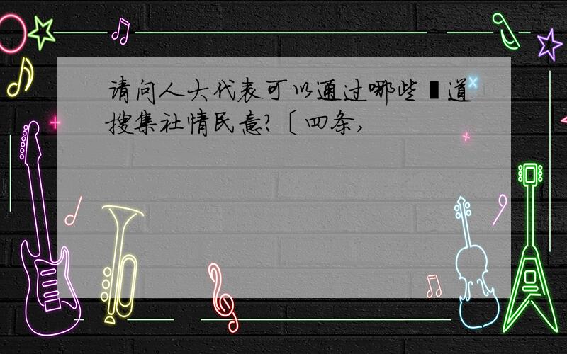 请问人大代表可以通过哪些渠道搜集社情民意?〔四条,