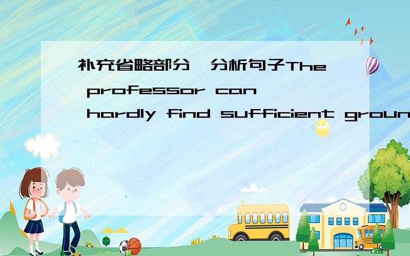 补充省略部分,分析句子The professor can hardly find sufficient grounds on which to base his arguments in favor of the new theory.请帮忙补充on which 后面省略的成分.它是做定语的么?