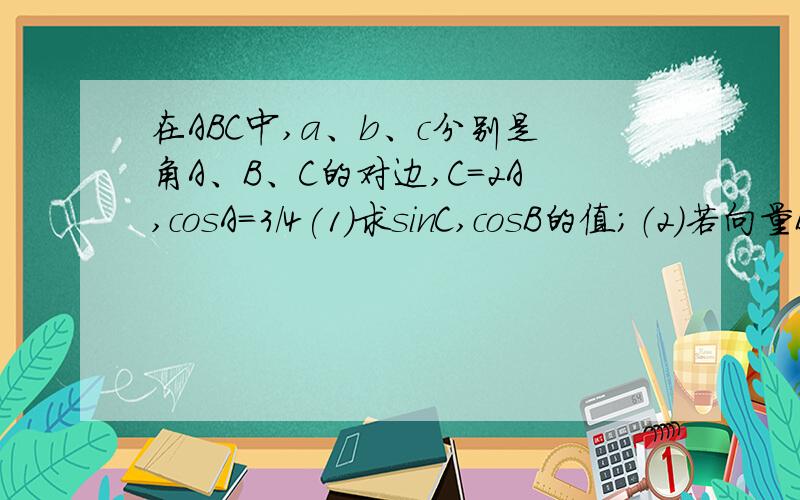 在ABC中,a、b、c分别是角A、B、C的对边,C=2A,cosA=3/4(1)求sinC,cosB的值；（2）若向量BA·向量BC=27/2,求边AC的长