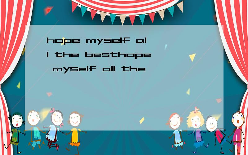 hope myself all the besthope myself all the