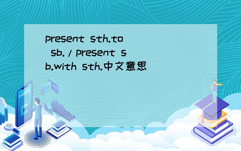 present sth.to sb./present sb.with sth.中文意思