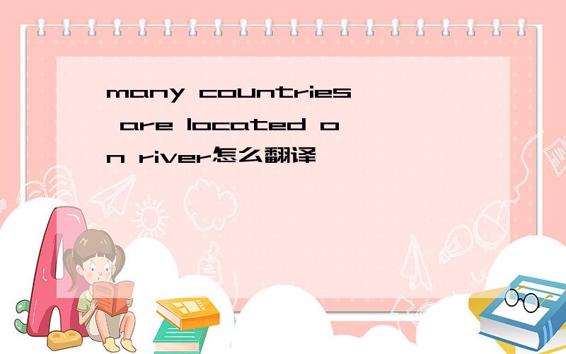 many countries are located on river怎么翻译