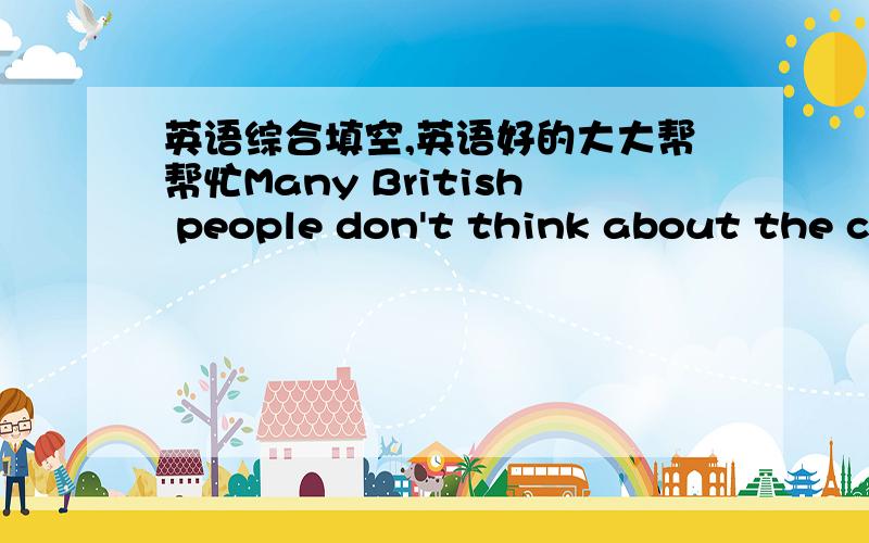 英语综合填空,英语好的大大帮帮忙Many British people don't think about the clothes very much.They just like to be comfortable. When they go out to enjoy t1 they can wear almost anything. At theatres,cinemas and concerts they can put on w