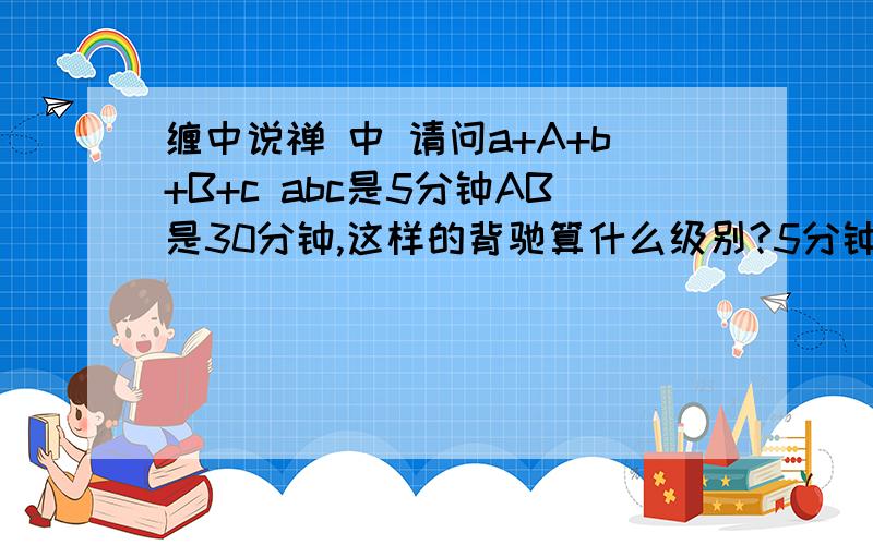 缠中说禅 中 请问a+A+b+B+c abc是5分钟AB是30分钟,这样的背驰算什么级别?5分钟级别还是30分钟级别?算5分钟级别还是30分钟级别?如果按“背驰级别等于当下走势级别”那么它应该算30分钟,但这样