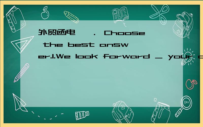 外贸函电 一． Choose the best answer.1.We look forward _ your orders.A.t3.We have pleasure in enclosing a copy of our latest catalogue for in your letter dated December 15.A.ask B.asks C.aksed D.asking