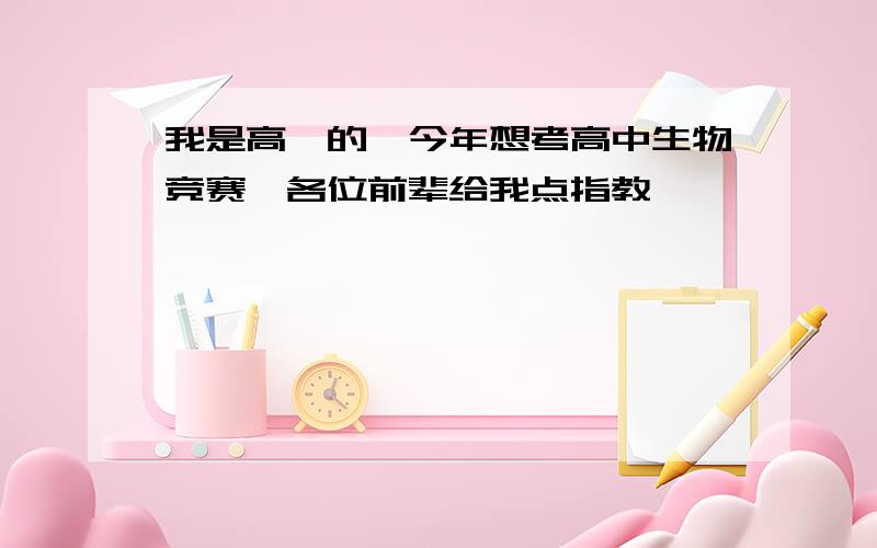 我是高一的,今年想考高中生物竞赛,各位前辈给我点指教