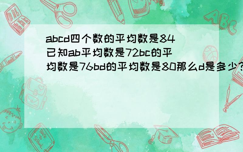 abcd四个数的平均数是84已知ab平均数是72bc的平均数是76bd的平均数是80那么d是多少?谢了啊