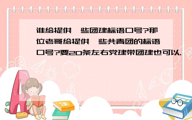 谁给提供一些团建标语口号?那位老哥给提供一些共青团的标语口号?要20条左右党建带团建也可以.