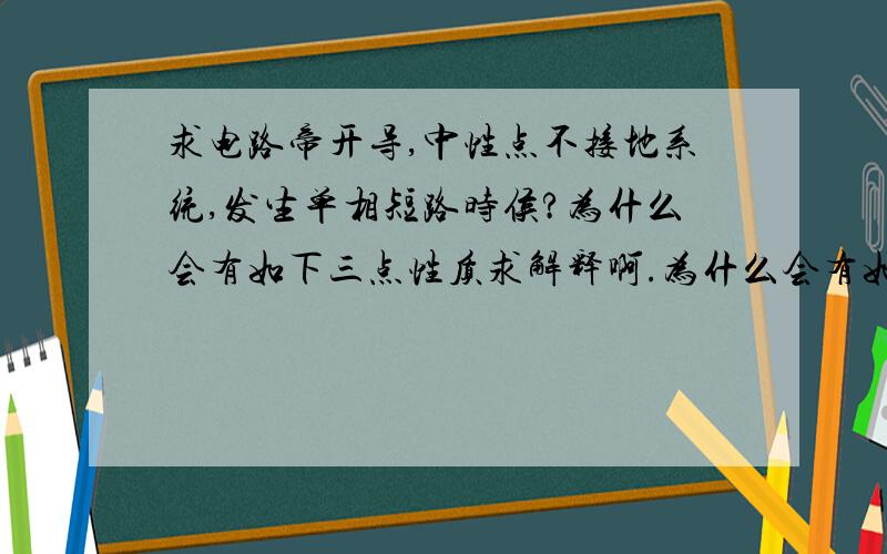 求电路帝开导,中性点不接地系统,发生单相短路时侯?为什么会有如下三点性质求解释啊.为什么会有如下三点性质求解释啊.