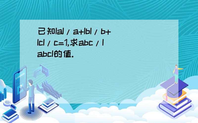 已知IaI/a+IbI/b+IcI/c=1,求abc/IabcI的值.