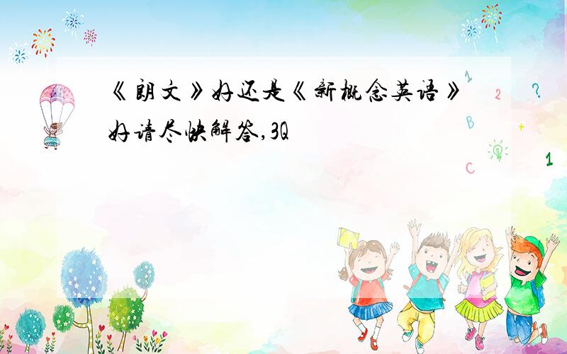 《朗文》好还是《新概念英语》好请尽快解答,3Q