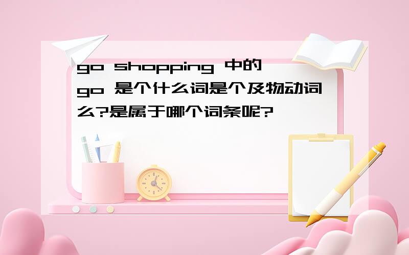 go shopping 中的go 是个什么词是个及物动词么?是属于哪个词条呢?